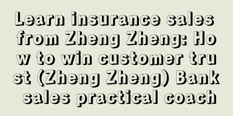 Learn insurance sales from Zheng Zheng: How to win customer trust (Zheng Zheng) Bank sales practical coach