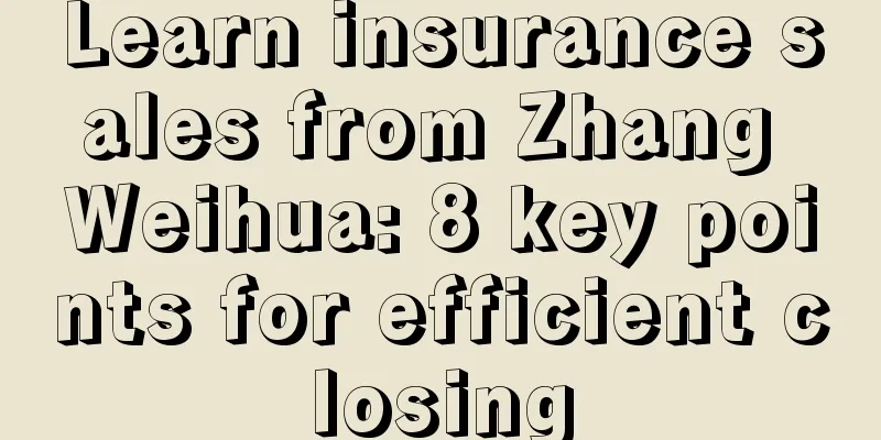 Learn insurance sales from Zhang Weihua: 8 key points for efficient closing