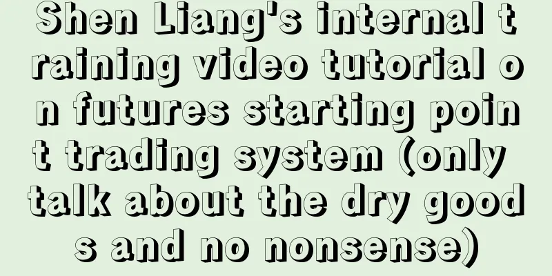 Shen Liang's internal training video tutorial on futures starting point trading system (only talk about the dry goods and no nonsense)