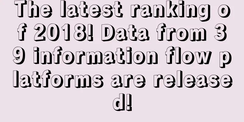 The latest ranking of 2018! Data from 39 information flow platforms are released!