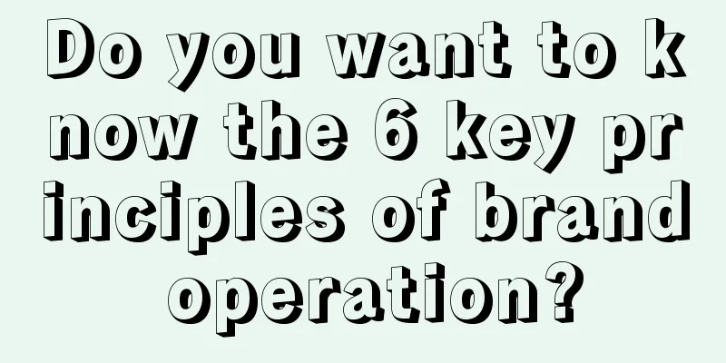 Do you want to know the 6 key principles of brand operation?