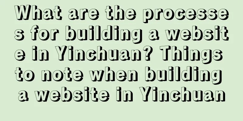 What are the processes for building a website in Yinchuan? Things to note when building a website in Yinchuan