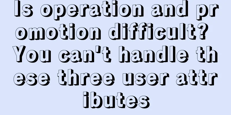 Is operation and promotion difficult? You can't handle these three user attributes