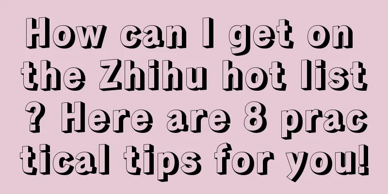 How can I get on the Zhihu hot list? Here are 8 practical tips for you!