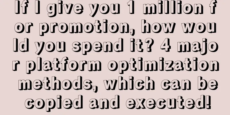 If I give you 1 million for promotion, how would you spend it? 4 major platform optimization methods, which can be copied and executed!