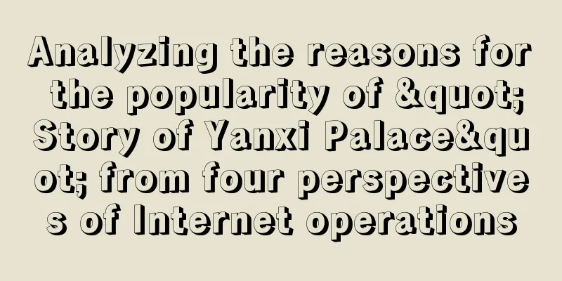 Analyzing the reasons for the popularity of "Story of Yanxi Palace" from four perspectives of Internet operations