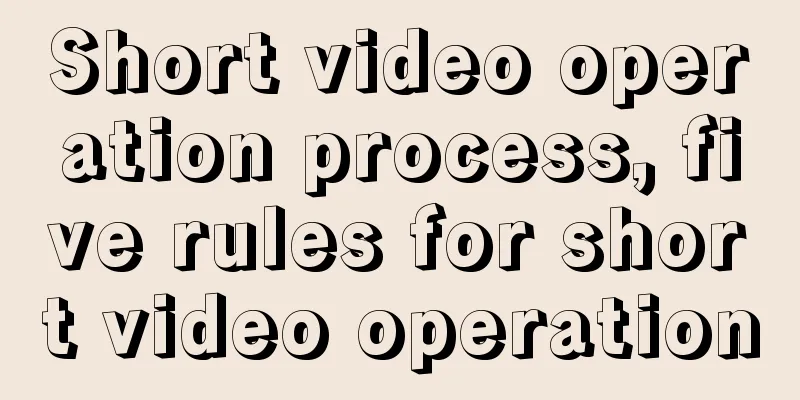 Short video operation process, five rules for short video operation