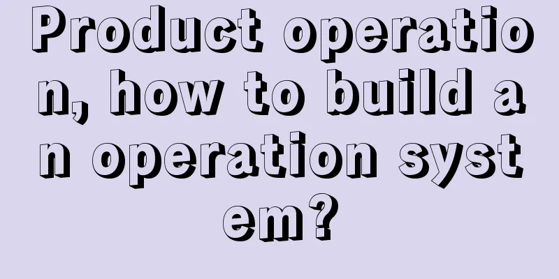 Product operation, how to build an operation system?