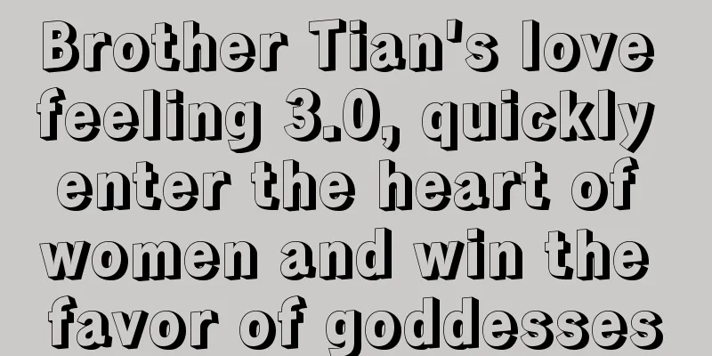 Brother Tian's love feeling 3.0, quickly enter the heart of women and win the favor of goddesses