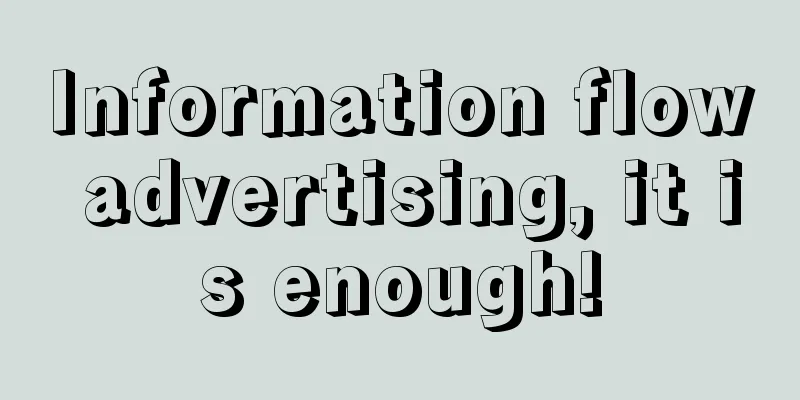 Information flow advertising, it is enough!