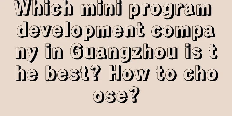 Which mini program development company in Guangzhou is the best? How to choose?