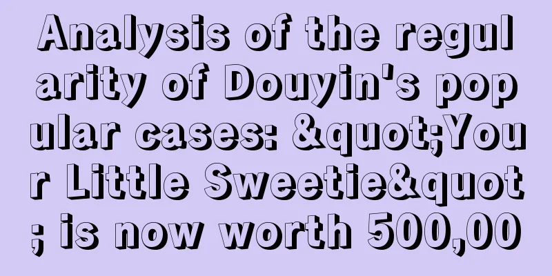 Analysis of the regularity of Douyin's popular cases: "Your Little Sweetie" is now worth 500,000