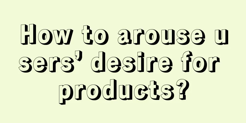 How to arouse users’ desire for products?