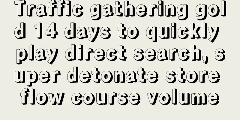 Traffic gathering gold 14 days to quickly play direct search, super detonate store flow course volume