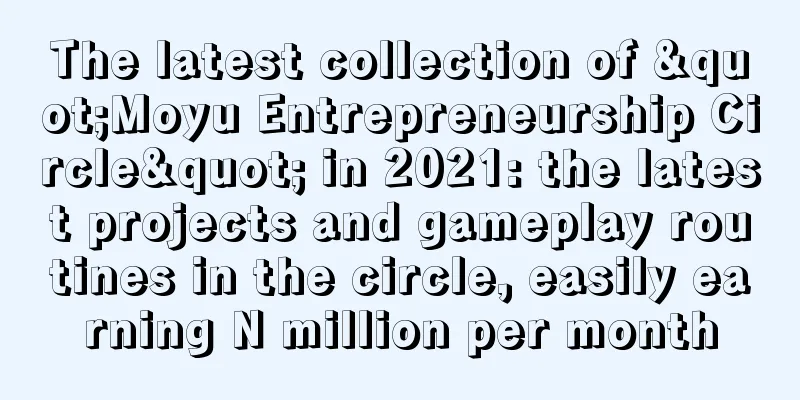 The latest collection of "Moyu Entrepreneurship Circle" in 2021: the latest projects and gameplay routines in the circle, easily earning N million per month