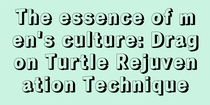 The essence of men's culture: Dragon Turtle Rejuvenation Technique