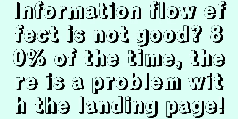 Information flow effect is not good? 80% of the time, there is a problem with the landing page!