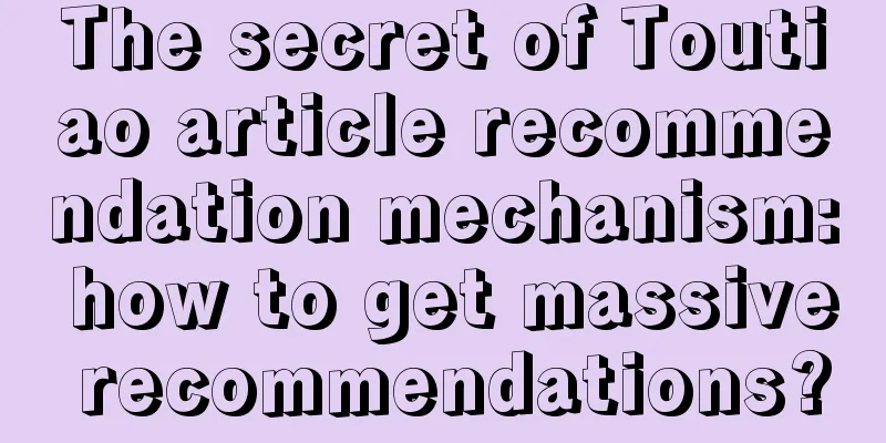 The secret of Toutiao article recommendation mechanism: how to get massive recommendations?