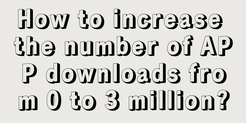 How to increase the number of APP downloads from 0 to 3 million?