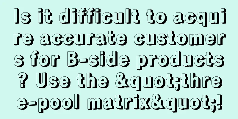 Is it difficult to acquire accurate customers for B-side products? Use the "three-pool matrix"!