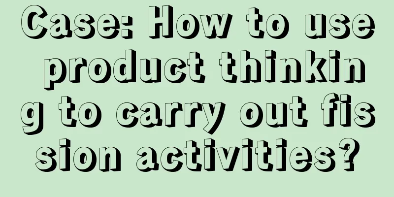 Case: How to use product thinking to carry out fission activities?