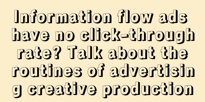 Information flow ads have no click-through rate? Talk about the routines of advertising creative production