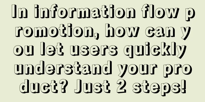 In information flow promotion, how can you let users quickly understand your product? Just 2 steps!