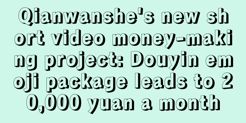 Qianwanshe's new short video money-making project: Douyin emoji package leads to 20,000 yuan a month