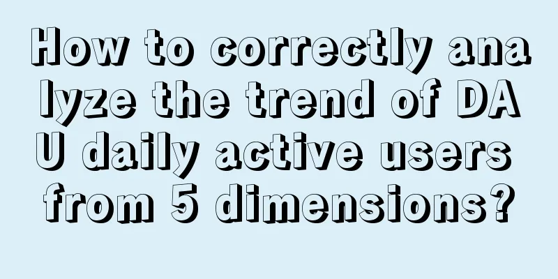 How to correctly analyze the trend of DAU daily active users from 5 dimensions?