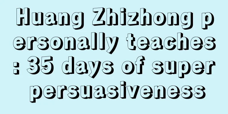 Huang Zhizhong personally teaches: 35 days of super persuasiveness