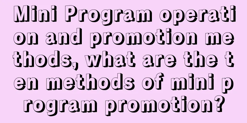 Mini Program operation and promotion methods, what are the ten methods of mini program promotion?