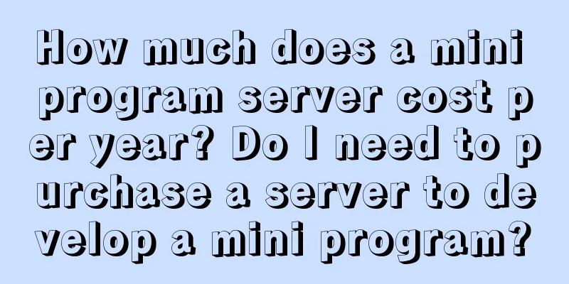 How much does a mini program server cost per year? Do I need to purchase a server to develop a mini program?