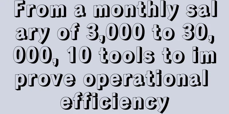 From a monthly salary of 3,000 to 30,000, 10 tools to improve operational efficiency