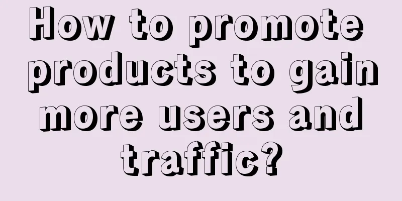 How to promote products to gain more users and traffic?