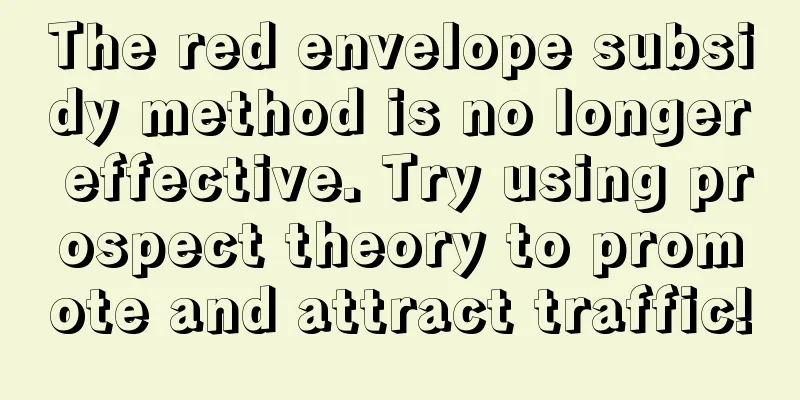 The red envelope subsidy method is no longer effective. Try using prospect theory to promote and attract traffic!