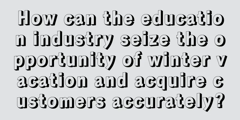 How can the education industry seize the opportunity of winter vacation and acquire customers accurately?