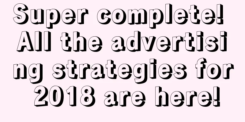 Super complete! All the advertising strategies for 2018 are here!