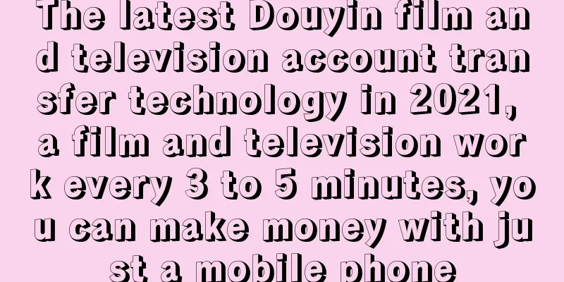 The latest Douyin film and television account transfer technology in 2021, a film and television work every 3 to 5 minutes, you can make money with just a mobile phone