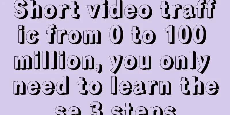 Short video traffic from 0 to 100 million, you only need to learn these 3 steps