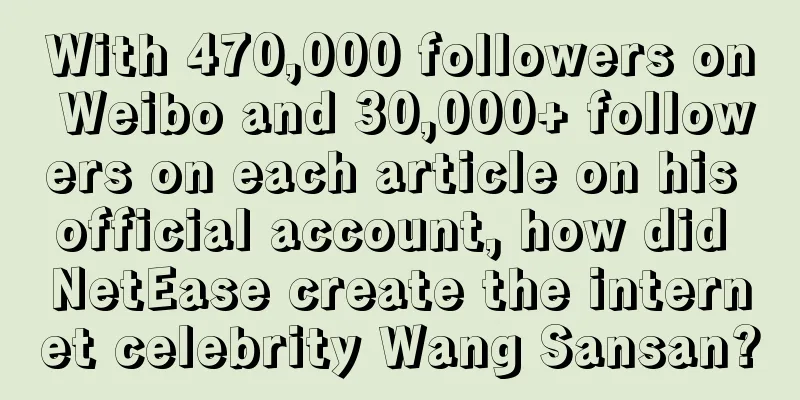 With 470,000 followers on Weibo and 30,000+ followers on each article on his official account, how did NetEase create the internet celebrity Wang Sansan?