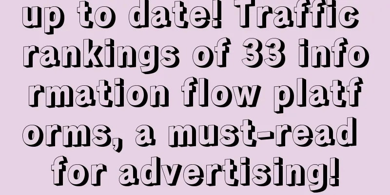 up to date! Traffic rankings of 33 information flow platforms, a must-read for advertising!