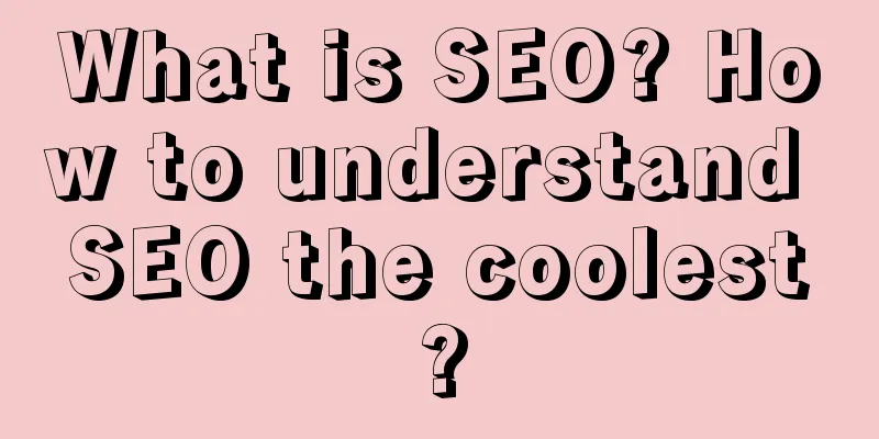 What is SEO? How to understand SEO the coolest?