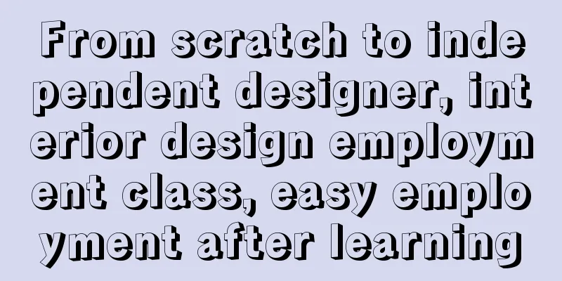 From scratch to independent designer, interior design employment class, easy employment after learning