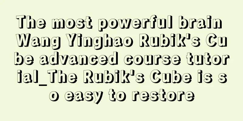 The most powerful brain Wang Yinghao Rubik's Cube advanced course tutorial_The Rubik's Cube is so easy to restore