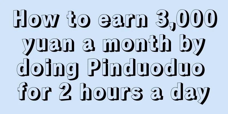 How to earn 3,000 yuan a month by doing Pinduoduo for 2 hours a day