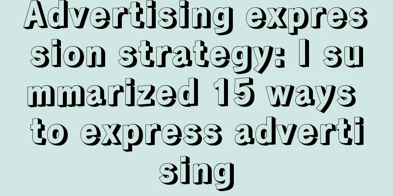 Advertising expression strategy: I summarized 15 ways to express advertising