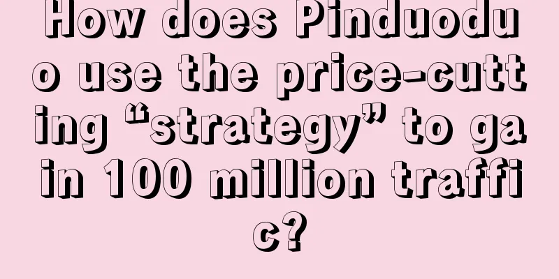 How does Pinduoduo use the price-cutting “strategy” to gain 100 million traffic?