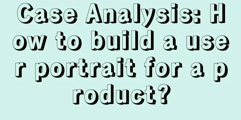 Case Analysis: How to build a user portrait for a product?