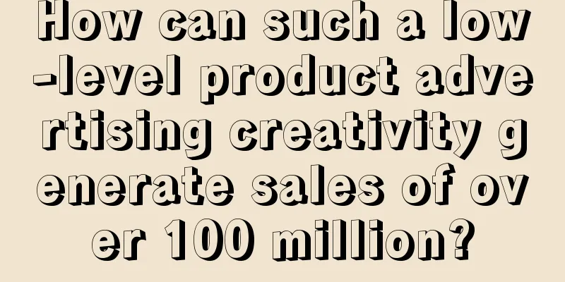 How can such a low-level product advertising creativity generate sales of over 100 million?