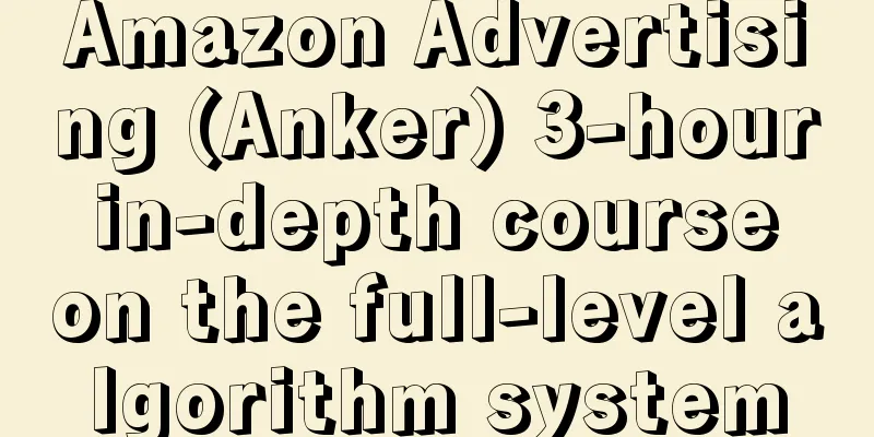 Amazon Advertising (Anker) 3-hour in-depth course on the full-level algorithm system